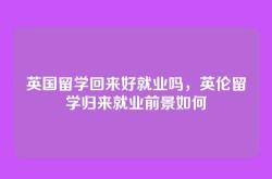 英国留学回来好就业吗，英伦留学归来就业前景如何