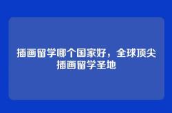 插画留学哪个国家好，全球顶尖插画留学圣地