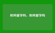 和风留学吗，和风留学吗