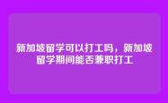 新加坡留学可以打工吗，新加坡留学期间能否兼职打工