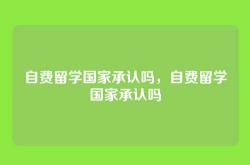 自费留学国家承认吗，自费留学国家承认吗