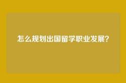怎么规划出国留学职业发展？