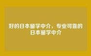 好的日本留学中介，专业可靠的日本留学中介
