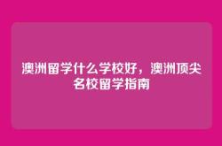 澳洲留学什么学校好，澳洲顶尖名校留学指南