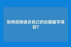 如何选择适合自己的出国留学项目？