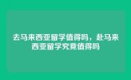 去马来西亚留学值得吗，赴马来西亚留学究竟值得吗