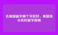 去美国留学哪个学校好，美国顶尖名校留学指南