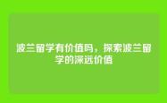 波兰留学有价值吗，探索波兰留学的深远价值