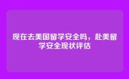 现在去美国留学安全吗，赴美留学安全现状评估
