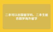 二本可以出国留学吗，二本生能否圆梦海外留学