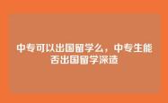 中专可以出国留学么，中专生能否出国留学深造