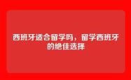西班牙适合留学吗，留学西班牙的绝佳选择