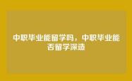 中职毕业能留学吗，中职毕业能否留学深造