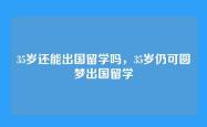 35岁还能出国留学吗，35岁仍可圆梦出国留学