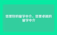 信誉好的留学中介，信誉卓越的留学中介