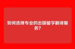 如何选择专业的出国留学翻译服务？