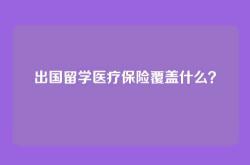 出国留学医疗保险覆盖什么？
