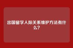 出国留学人际关系维护方法有什么？