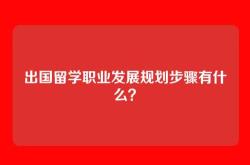 出国留学职业发展规划步骤有什么？