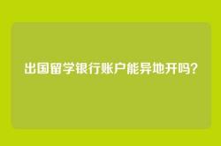 出国留学银行账户能异地开吗？