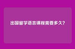 出国留学语言课程需要多久？