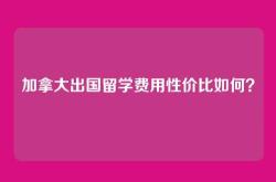加拿大出国留学费用性价比如何？