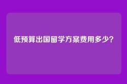 低预算出国留学方案费用多少？