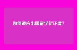 如何适应出国留学新环境？