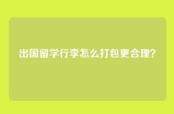 出国留学行李怎么打包更合理？