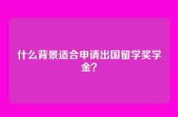 什么背景适合申请出国留学奖学金？