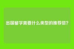 出国留学需要什么类型的推荐信？