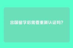 出国留学后需要重新认证吗？