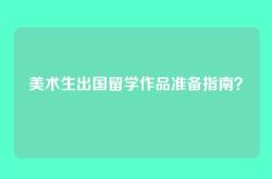美术生出国留学作品准备指南？