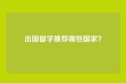 出国留学推荐哪些国家？