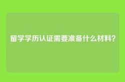 留学学历认证需要准备什么材料？