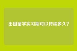 出国留学实习期可以持续多久？