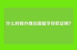 什么时候办理出国留学存款证明？