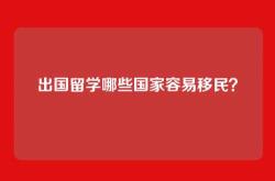 出国留学哪些国家容易移民？