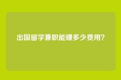 出国留学兼职能赚多少费用？