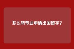 怎么转专业申请出国留学？