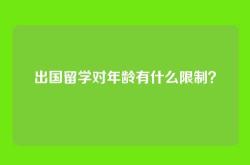 出国留学对年龄有什么限制？
