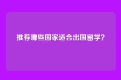 推荐哪些国家适合出国留学？