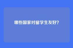 哪些国家对留学生友好？