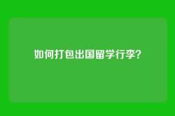 如何打包出国留学行李？