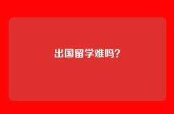 出国留学难吗？