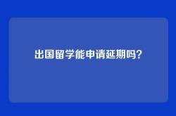 出国留学能申请延期吗？