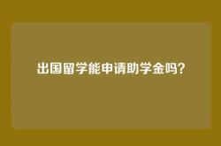 出国留学能申请助学金吗？
