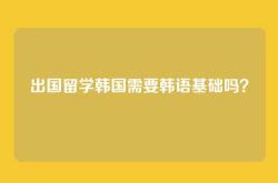 出国留学韩国需要韩语基础吗？