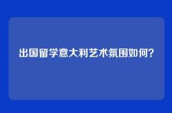 出国留学意大利艺术氛围如何？
