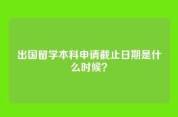 出国留学本科申请截止日期是什么时候？
